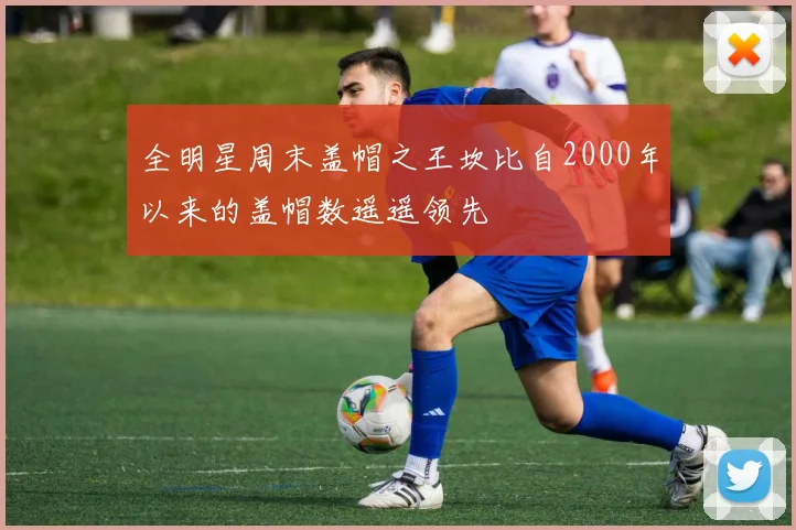 全明星周末盖帽之王坎比自2000年以来的盖帽数遥遥领先