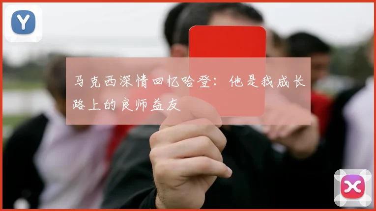 马克西深情回忆哈登：他是我成长路上的良师益友