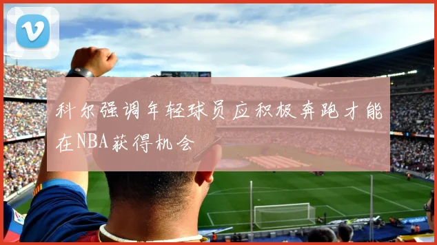 科尔强调年轻球员应积极奔跑才能在NBA获得机会