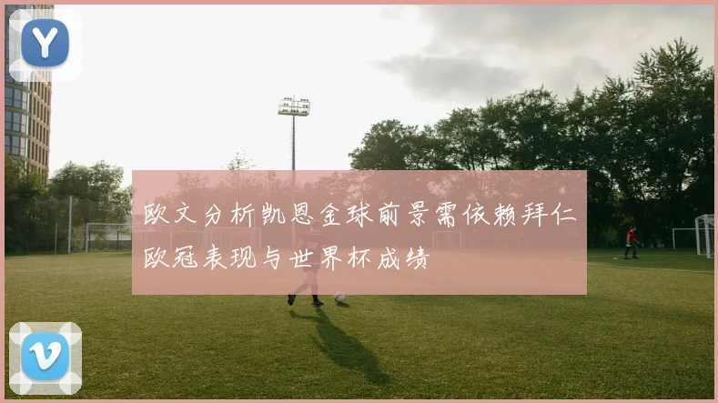 欧文分析凯恩金球前景需依赖拜仁欧冠表现与世界杯成绩