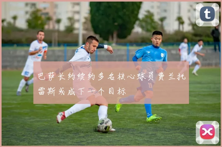 巴萨长约续约多名核心球员费兰托雷斯或成下一个目标