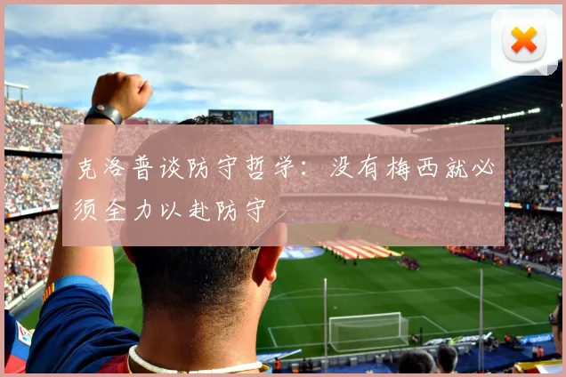 克洛普谈防守哲学：没有梅西就必须全力以赴防守