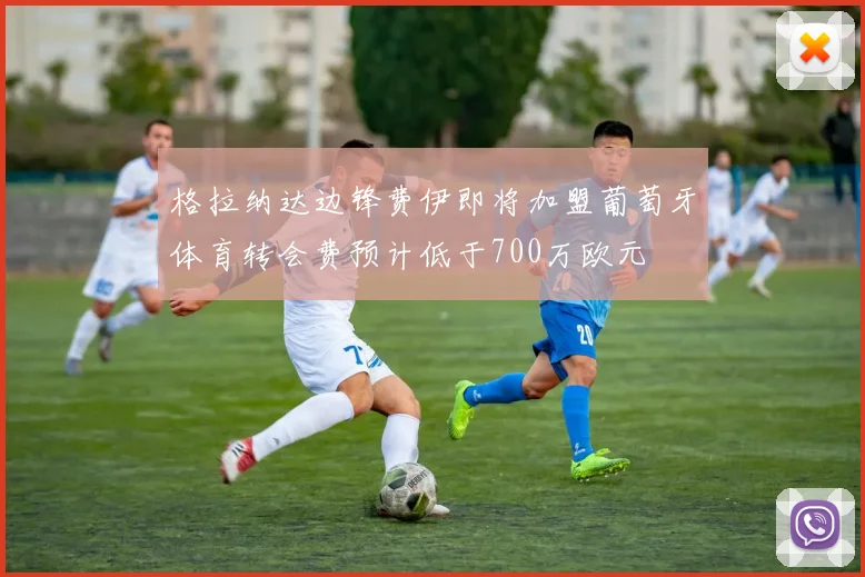 格拉纳达边锋费伊即将加盟葡萄牙体育转会费预计低于700万欧元